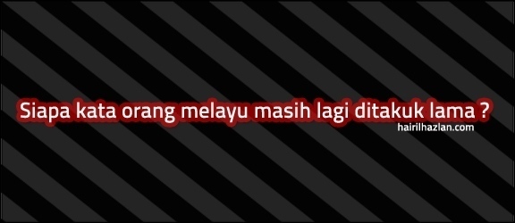 siapa kata orang melayu masih ditakuk lama